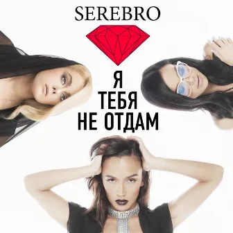 Я тебя не отдам by SEREBRO