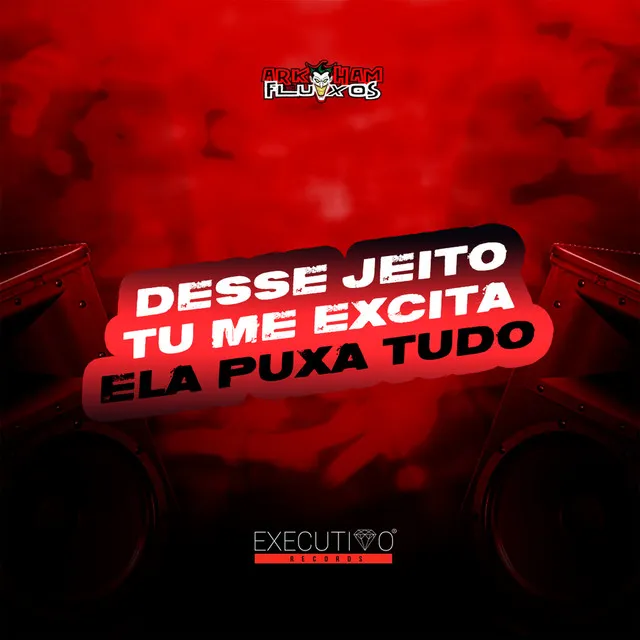 Desse Jeito Tu me Excita - Ela Puxa Tudo