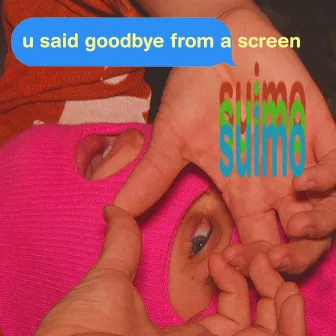 u said goodbye from a screen by Suimo