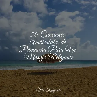 50 Canciones Ambientales de Primavera Para Un Masaje Relajante by Dormir