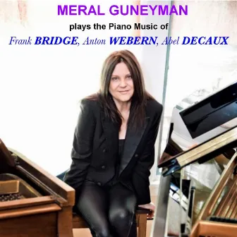 Meral Guneyman Plays the Piano Music of Frank Bridge, Anton Webern and Abel Decaux by Meral Guneyman