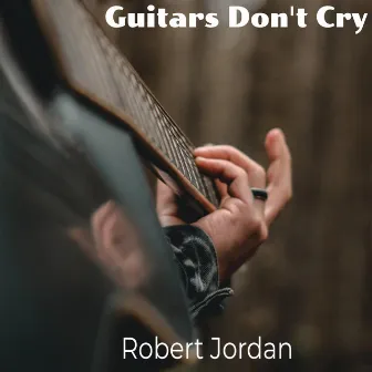 Guitars Don't Cry by Robert Jordan