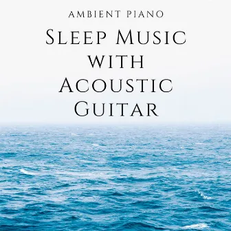 Ambient Piano Sleep Music with Acoustic Guitar by Piano and Ocean Waves