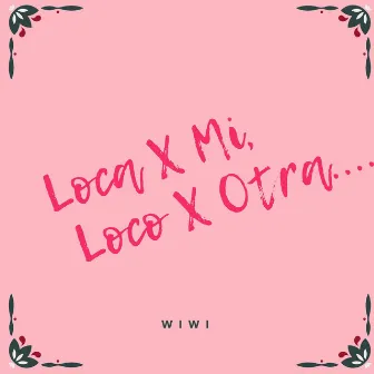 Loca X Mi, Loco X Otra by Wiwi