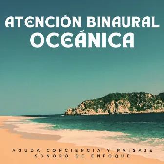 Atención Binaural Oceánica: Aguda Conciencia Y Paisaje Sonoro De Enfoque by Enfoque y trabajo