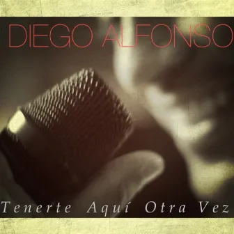 Tenerte Aquí Otra Vez - Single by Diego Alfonso