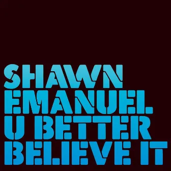 U Better Believe It by Shawn Emanuel