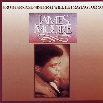 Brothers & Sisters I Will Be Praying For You by James Moore