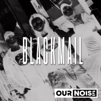 Blackmail by Our Noise