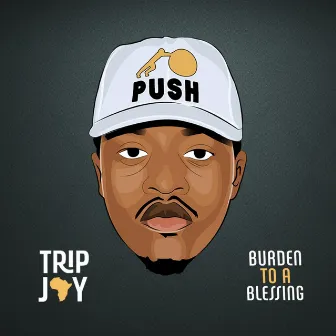 Burden To a Blessing by Trip Jay