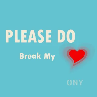 Please Do Break My Heart by ONY