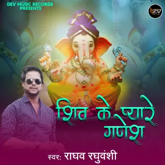 Shiv Ke Pyare Ganesh by Raghav Raghuvanshi