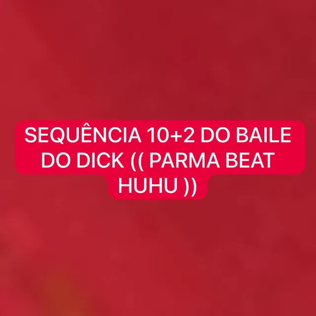 Sequência 10+2 do Baile do Dick (Parma Beat Huhu)