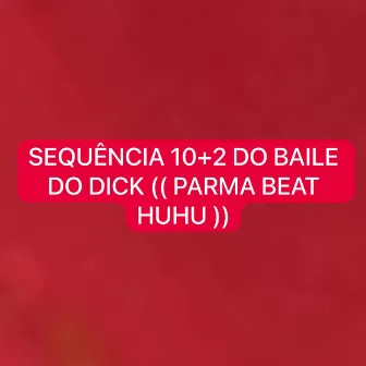 Sequência 10+2 do Baile do Dick (Parma Beat Huhu) by Dj dg do dick