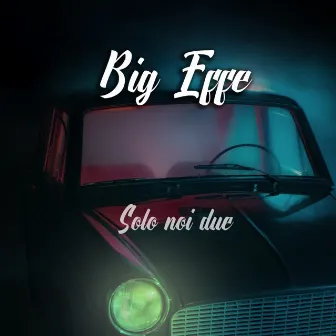 Solo noi due by Big Effe