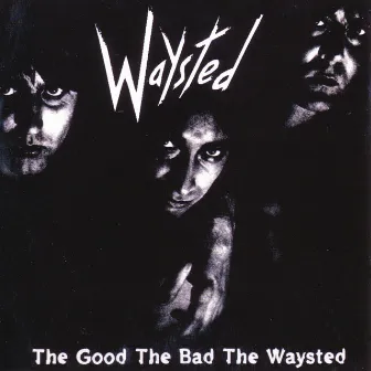 The Good The Bad The Waysted by Waysted