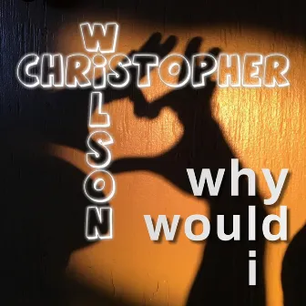 Why Would I by Christopher Wilson