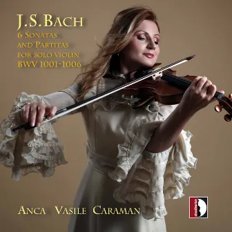 J.S. Bach: 6 Sonatas & Partitas for Solo Violin, BWVV 1001-1006 by Anca Vasile Caraman