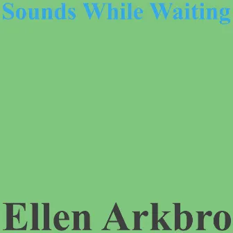 Sounds While Waiting by Ellen Arkbro