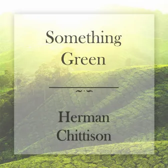 Something Green by Herman Chittison