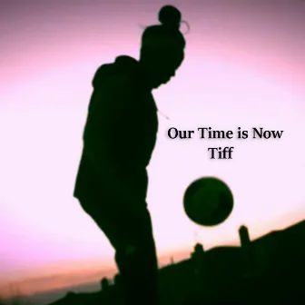 Our Time Is Now by Tiff