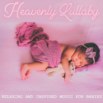 Relaxing and Inspired Music for Babies by Heavenly Lullaby