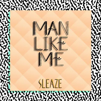 Sleaze by Man Like Me