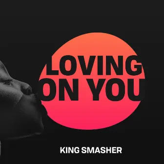 Loving On You by King Smasher