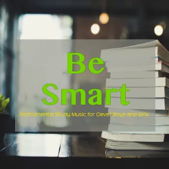 Be Smart – Instrumental Study Music for Clever Boys and Girls by Study Music Specialists