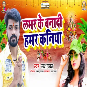 Labhar Ke Banadi Hamar Kaniya by Laksh Pawan