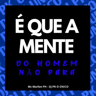 É Que a Mente do Homem Não Para by Mc Marlon PH