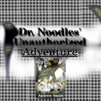 Dr. Noodles' Unauthorized Adventure by Andrew Smith