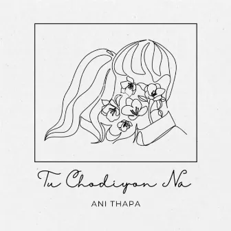 Tu Chodiyon Na by Ani Thapa