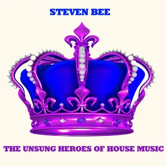 The Unsung Heroes of House Music by Steven Bee