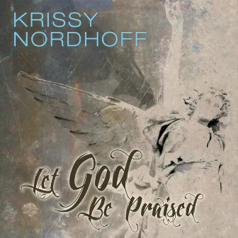 Let God Be Praised by Krissy Nordhoff