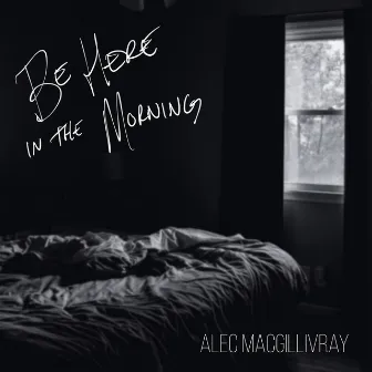 Be Here in the Morning by Alec MacGillivray