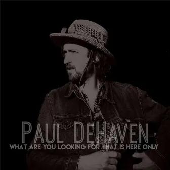 What Are You Looking for That Is Here Only by Paul DeHaven