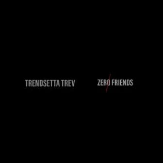 Zero Friends by Trendsetta Trev