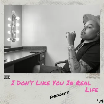 I Don't Like You in Real Life by FishXGrits