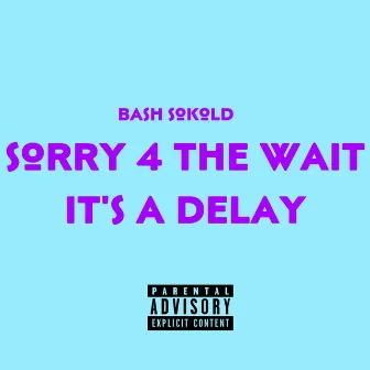 Sorry 4 The Wait It's A Delay by Bash Sokold