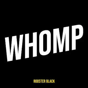 Whomp by Rooster Black