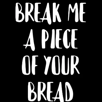 BREAK ME A PIECE OF YOUR BREAD by Sammyisalillame