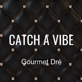 Catch a Vibe by Gourmet Dre'