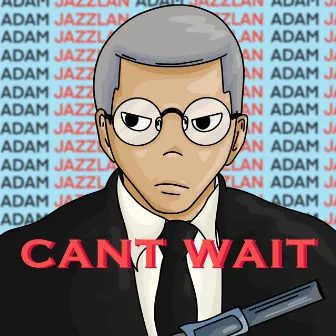 CAN'T WAIT by Adam Jazzlan