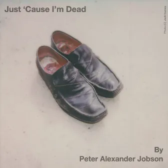 Just ‘Cause I'm Dead by Peter Alexander Jobson