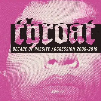 Decade of Passive Aggression 2009-2019 by Throat