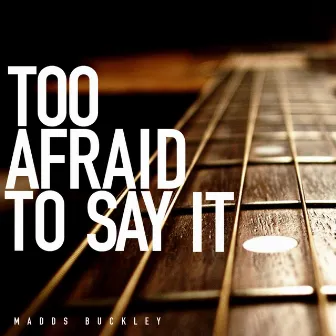 Too Afraid To Say It by Madds Buckley