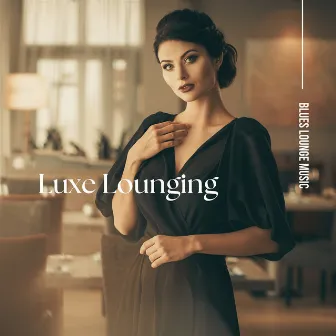 Luxe Lounging: Smooth Evening Vibes by Blues Lounge Music