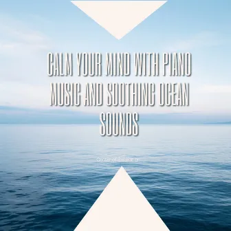 Calm Your Mind with Piano Music and Soothing Ocean Sounds by Center of Relaxation