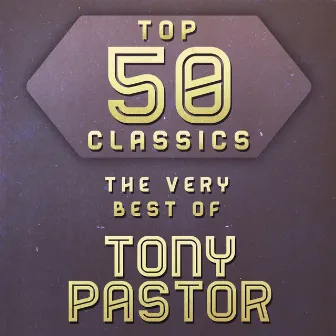 Top 50 Classics - The Very Best of Tony Pastor by Tony Pastor